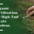 Organic Fertilization for High-End Estate Gardens in Saratoga
