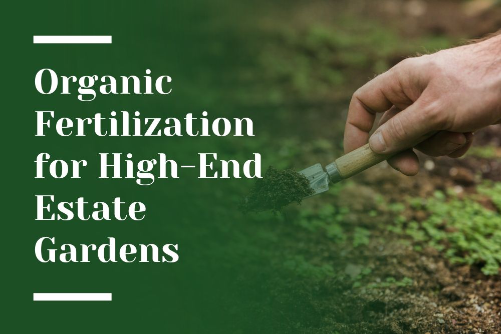 Organic Fertilization for High-End Estate Gardens